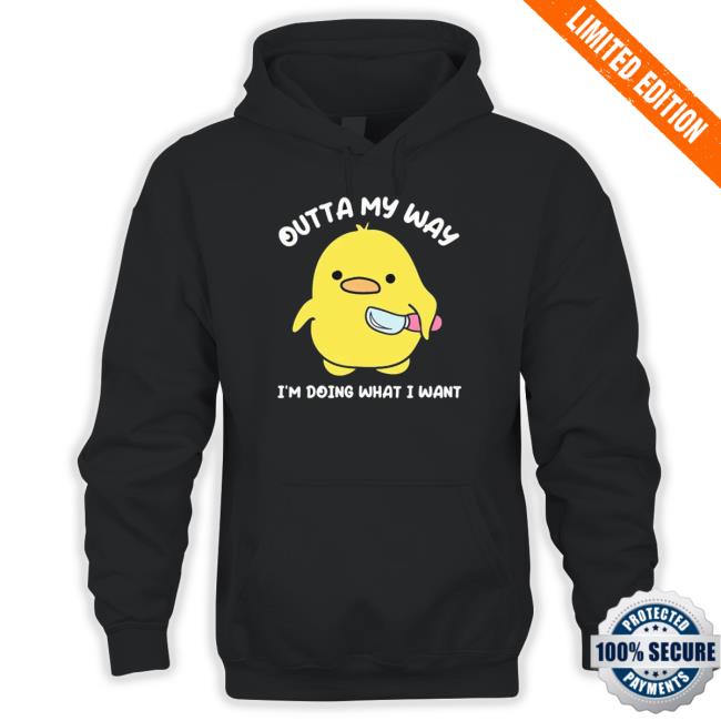 Duck Outta My Way I’M Doing What I Want Hoodie