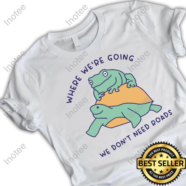 Where We're Going We Don't Need Roads T-Shirt
