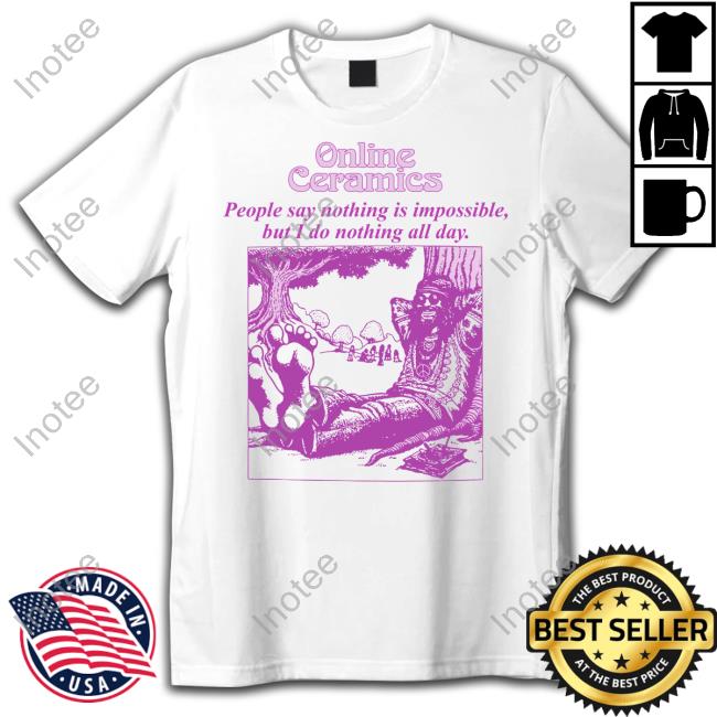 Online Ceramics Online Ceramics People Say Nothing Is Impossible But I Do Nothing All Day T-Shirt