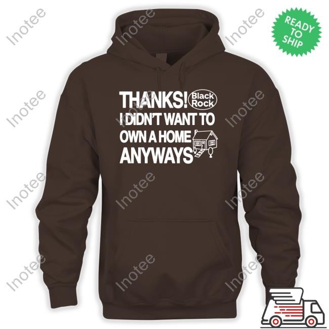 Theclassyshirts Thanks Black Rock I Didn't Want To Own A Home Anyways Hooded Sweatshirt