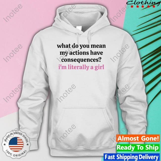 Ruleece Shop What Do You Mean My Actions Have Consequences I'm Literally A Girl T-Shirt