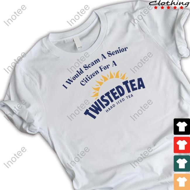Unethicalthreads Store I Would Scam A Senior Citizen For A Twisted Tea Shirt
