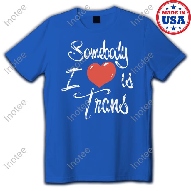 Sage Dolan-Sandrino Chnge Somebody I Love Is Trans Tank Top Chnge Store Somebody I Love Is Trans Shirt