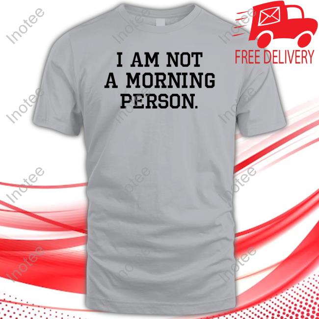 Official I Am Not A Morning Person Shirts