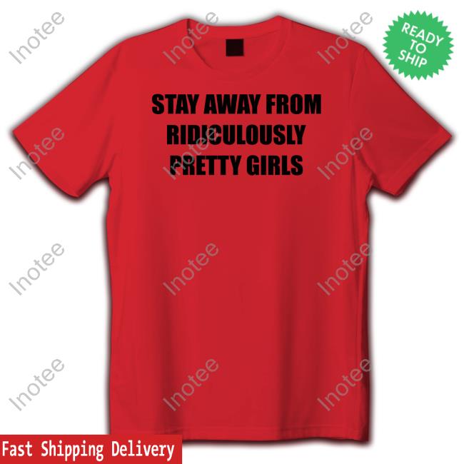 Neglect All Negative Merch Stay Away From Ridiculously Pretty Girls Shirt Stay Away From Ridiculously Pretty Girls Shirts