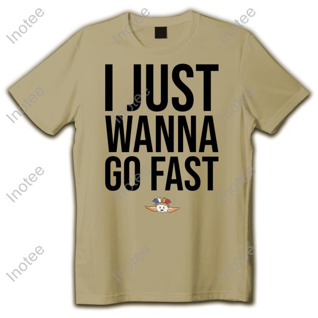 I Just Wanna Go Fast Shirts