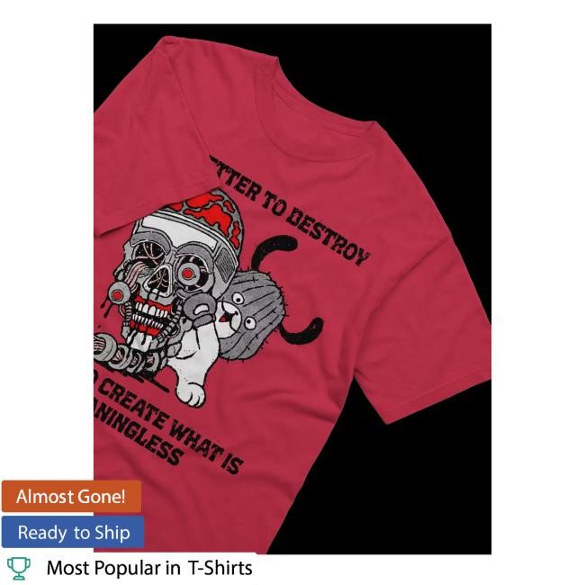 It Is Better To Destroy Than To Create What Is Meaningless Shirts