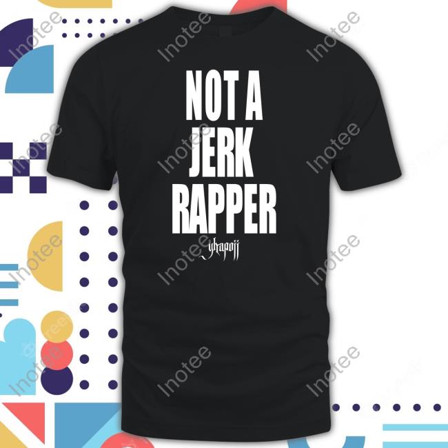 Not A Jerk Rapper Yhapojj Shirts