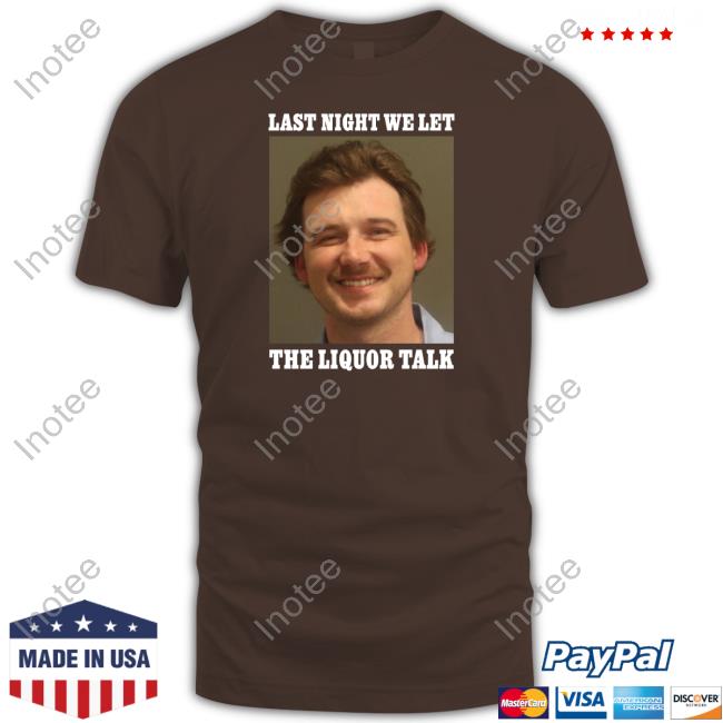Morgan Wallen Last Night We Let The Liquor Talk Long Sleeve T Shirt Shitheadsteve Store Liquor Talk