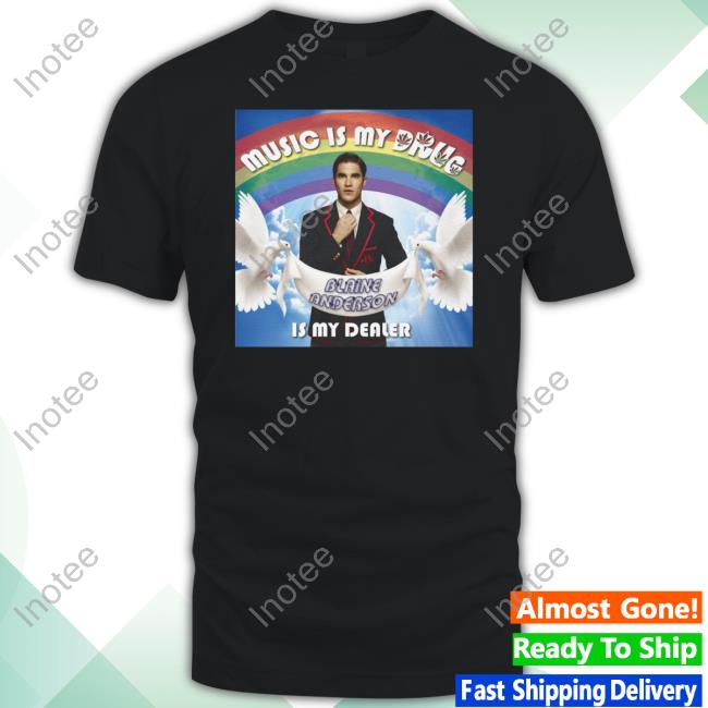 Music Is My Drug Blaine Anderson Is My Dealer Shirt
