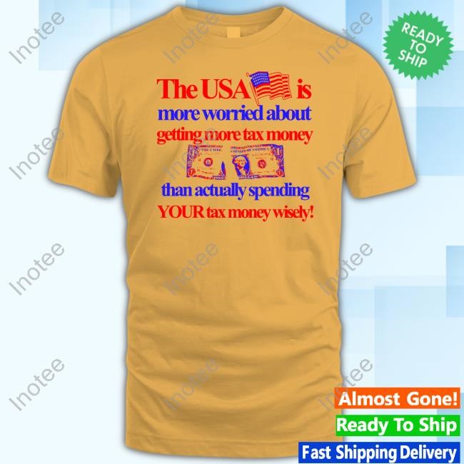 Itisbarelylegl The Usa Is More Worried About Getting More Tax Money Than Actually Spending Your Tax Money Wisely Tee