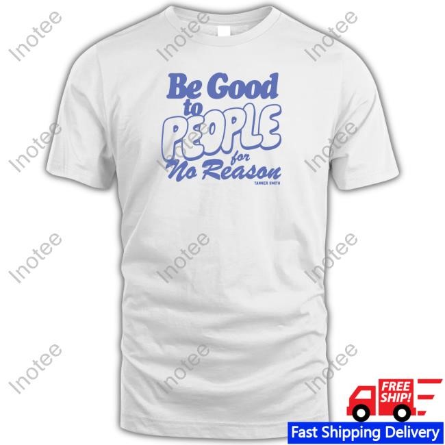 Be Good to People For No Reason T-Shirt