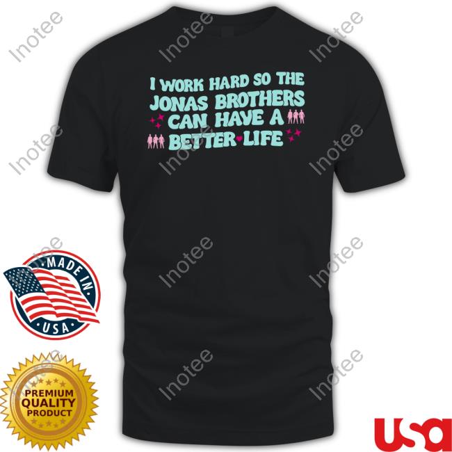Kelsey Kruzich I Work Hard So The Jonas Brothers Can Have A Better Life New Shirt