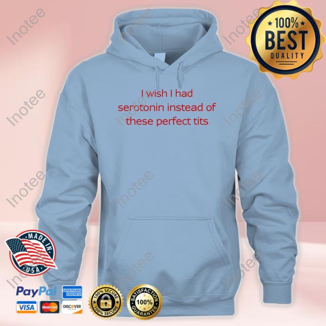 Nellies I Wish I Had Serotonin Instead Of These Perfect Tits Funny T Shirt
