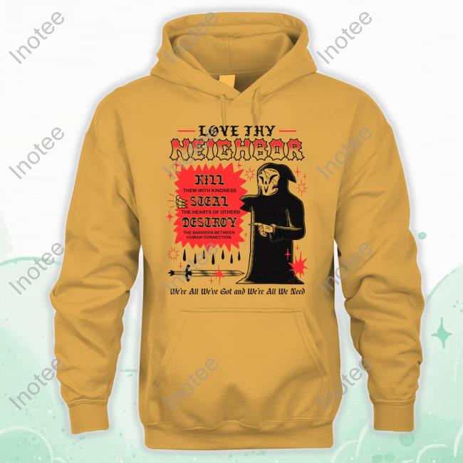 Love Thy Neighbor We're All We've Got And We're All We Need Shirts