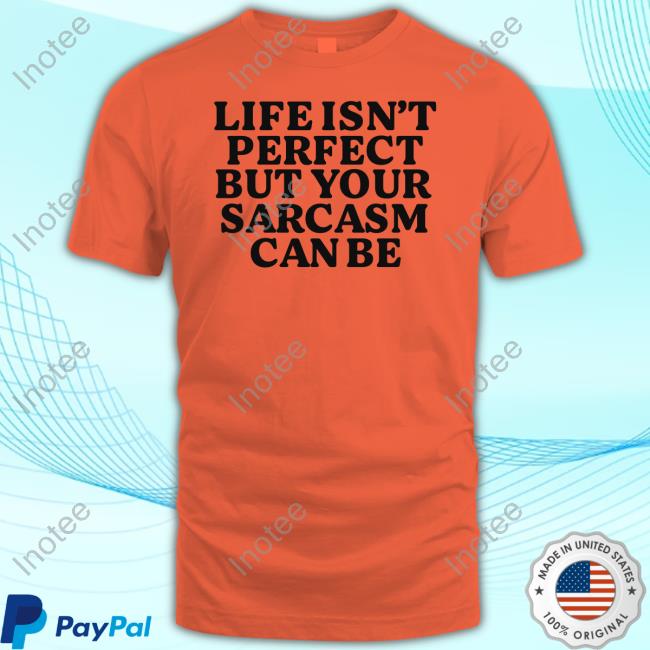 Life Isn't Perfect But Your Sarcasm Can Be Shirt
