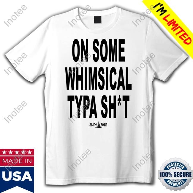 Slimefolkapparel Store On Some Whimsical Typa Sh*T Shirt