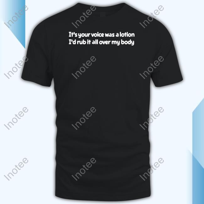 Joeyandaj It's Your Voice Was A Lotion I'd Rub It All Over My Body T-Shirt