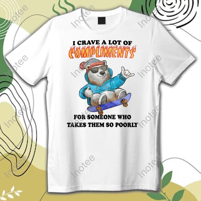 I Crave A Lot Of Compliments For Someone Who Takes Them So Poorly Long Sleeve T Shirt