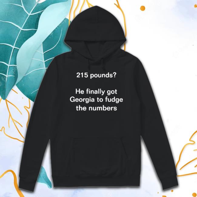 Trending 215 Pounds He Finally Got Georgia To Fudge The Numbers Tee Shirt