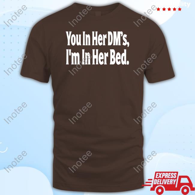 Agapebeautynola Merch You In Her Dm's I'm In Her Bed Shirts Tana_Ann