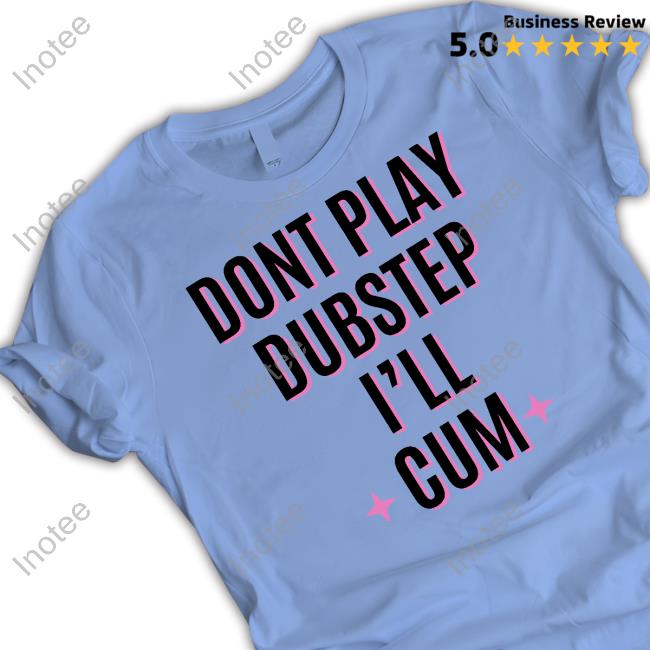 Official Dont Play Dubstep I'll Cum Tee Cherrykitten Store