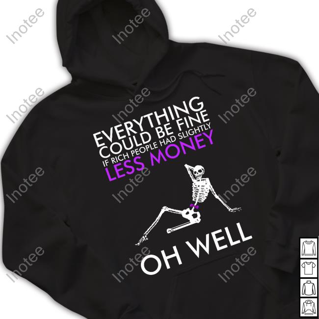 Da Share Zone Everything Could Be Fine If Rich People Had Slightly Less Money Oh Well Tee Shirt