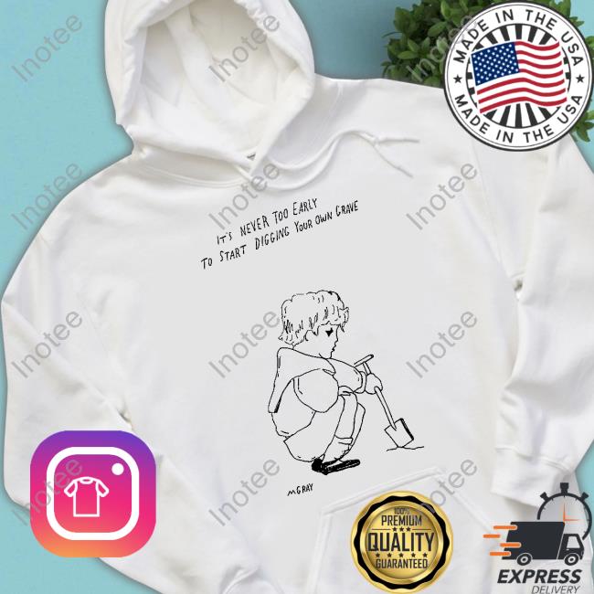It's Never Too Early To Start Digging Your Own Grave Hooded Sweatshirt