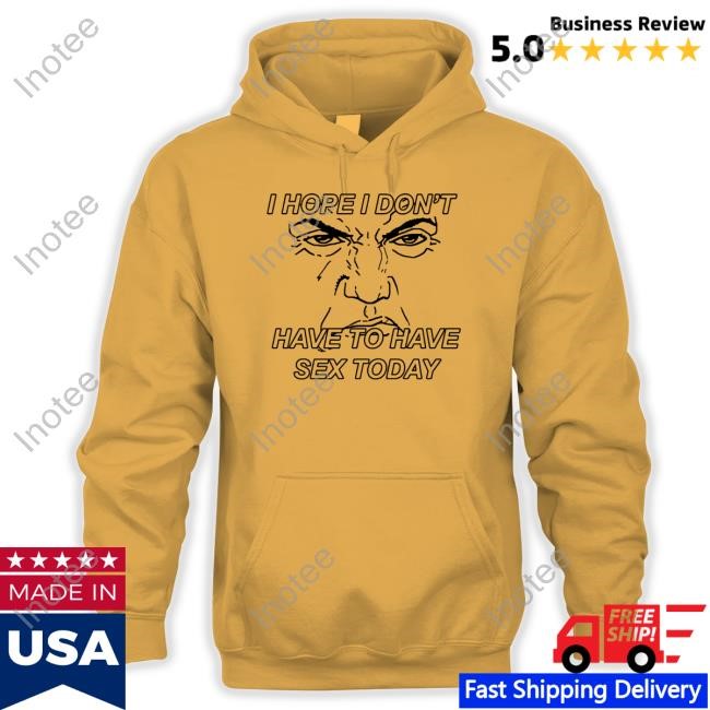 Thegoodshirts I Hope I Don't Have To Have Sex Today T Shirt