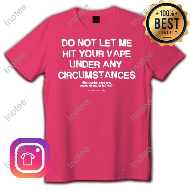 Thegoodshirts Do Not Let Me Hit Your Vape Under Any Circumstances New Shirt