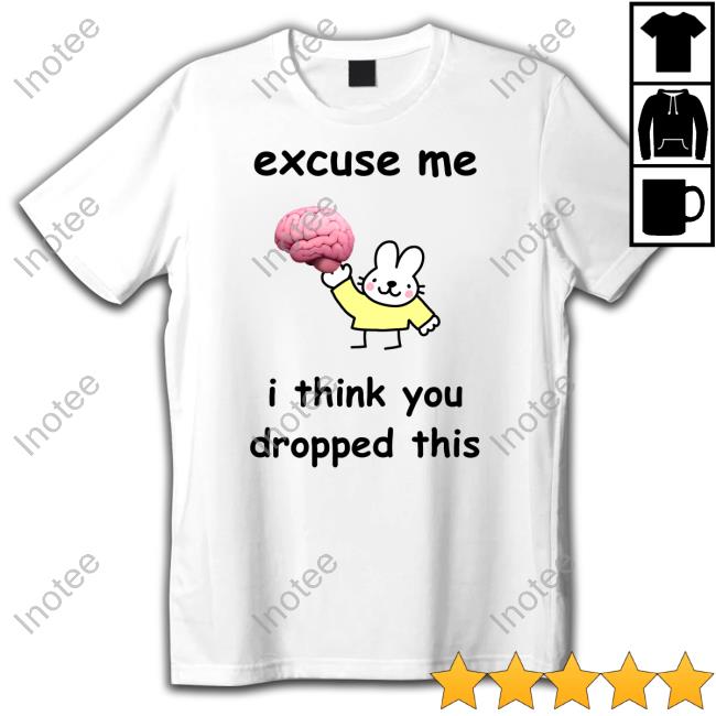 Excuse Me I Think You Dropped This Shirts