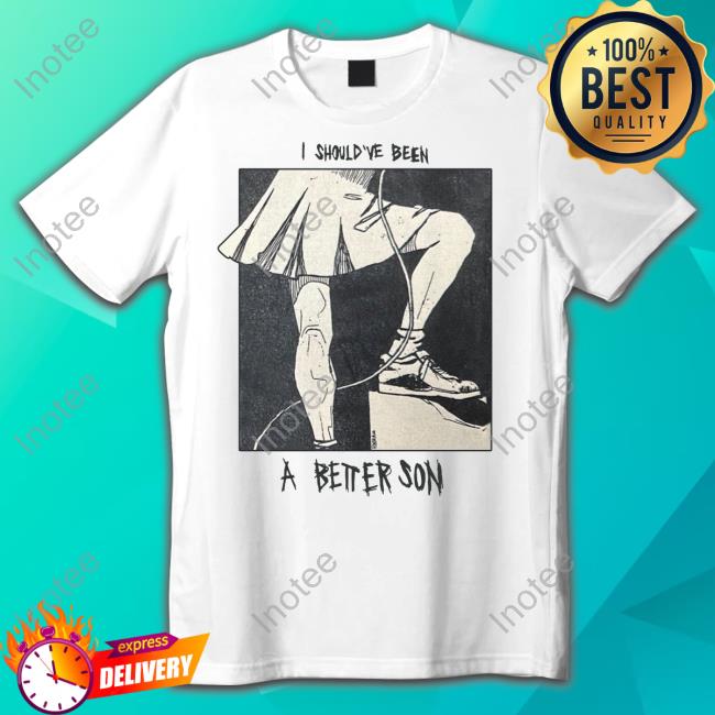 I Should've Been A Better Son T-Shirt