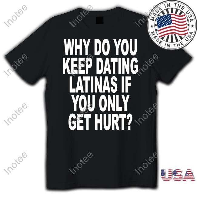 Shop Revive Why Do You Keep Dating Latinas If You Only Get Hurt Tee Shirt