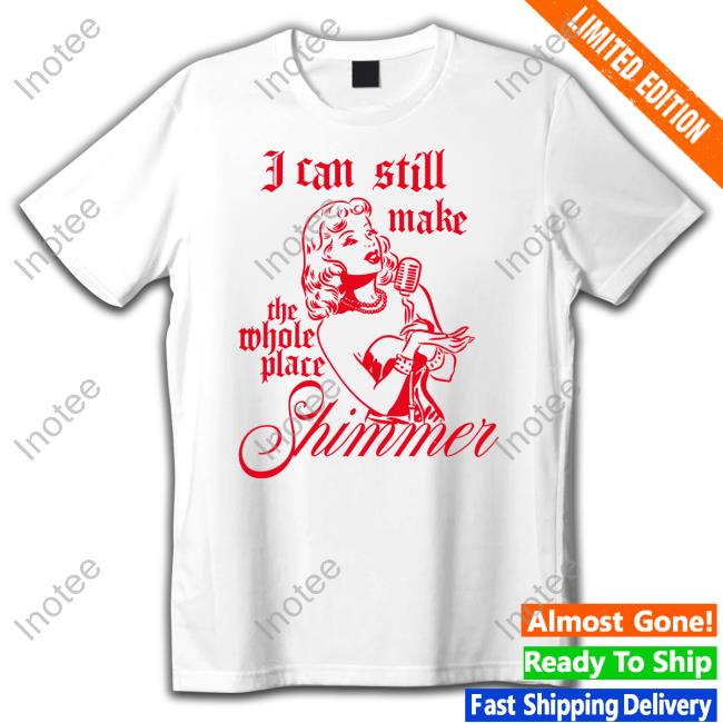 Poeticbettyshop I Can Still Make The Whole Place Shimmer Shirt