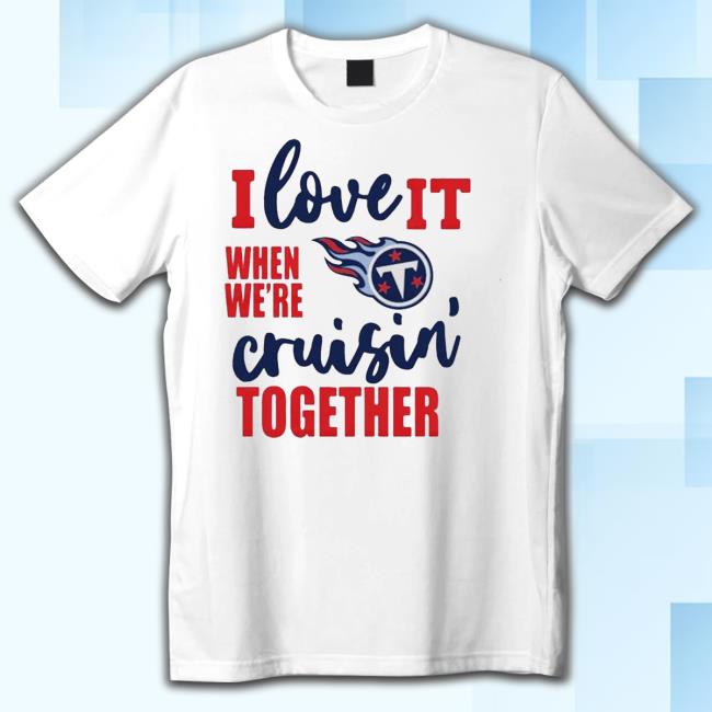 Official Tennessee Titans I Love It When We Are Cruisin Together Football Tee
