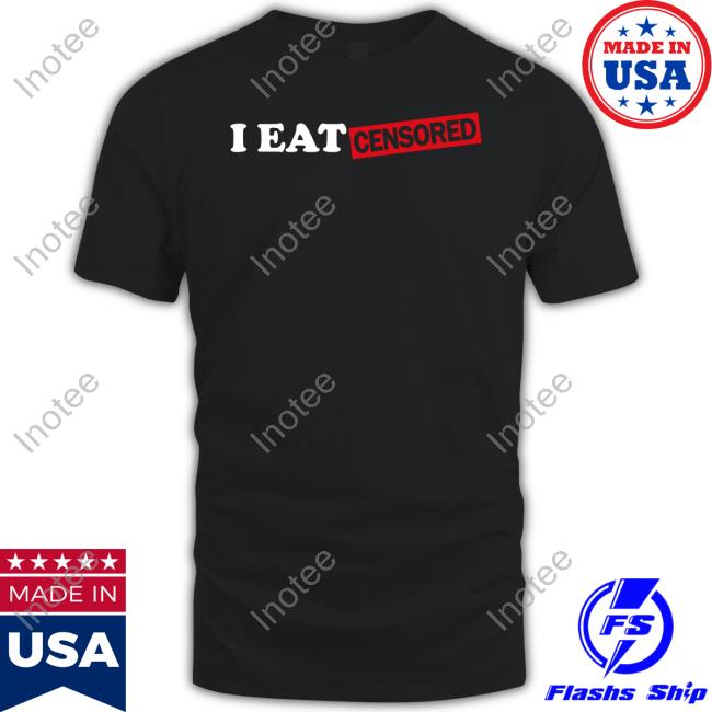 Eat Your Heart Out I Eat Censored Tee Shirts