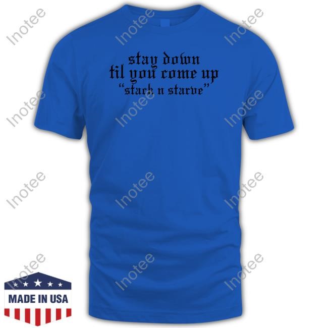 Stay Down Til You Come Up Stack N Starve T-Shirt,Hoodie,Sweatshirt