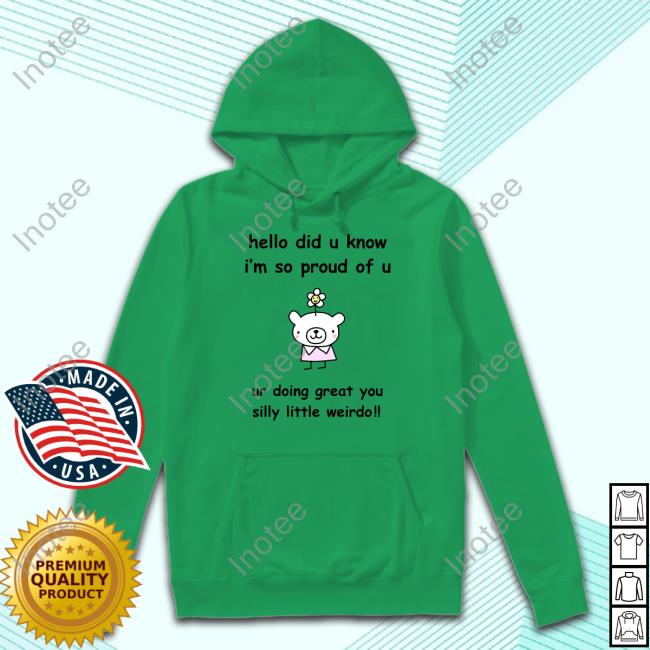 Stinky Katie Hello Did You Know I'm So Proud Of U Ur Doing Great You Silly Little Weirdo Shirt