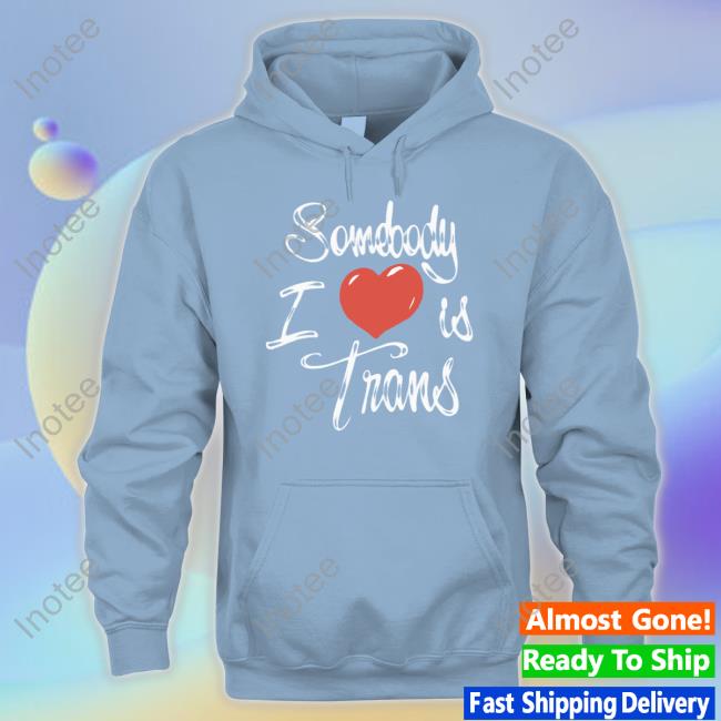 Sage Dolan-Sandrino Chnge Somebody I Love Is Trans Tank Top Chnge Store Somebody I Love Is Trans T-Shirt