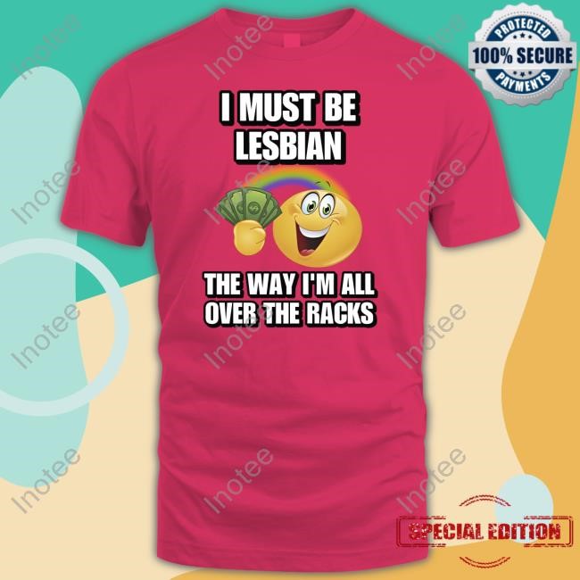 Cringeytees I Must Be Lesbian The Way I'm All Over The Racks New Shirt