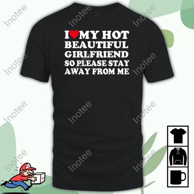 Rancidmeds I Love My Hot Beautiful Girlfriend So Please Stay Away From Me T-Shirt