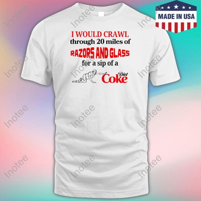 I Would Crawl Through 20 Miles Of Razors & Glass For A Sip Of A Diet Coke T-Shirt, Hoodie, Tank Top, Sweater And Long Sleeve T-Shirt