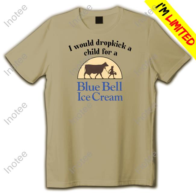 Unethicalthreads Merch I Would Dropkick A Child For A Blue Bell Ice Cream T-Shirt, Hoodie, Tank Top, Sweater And Long Sleeve T-Shirt