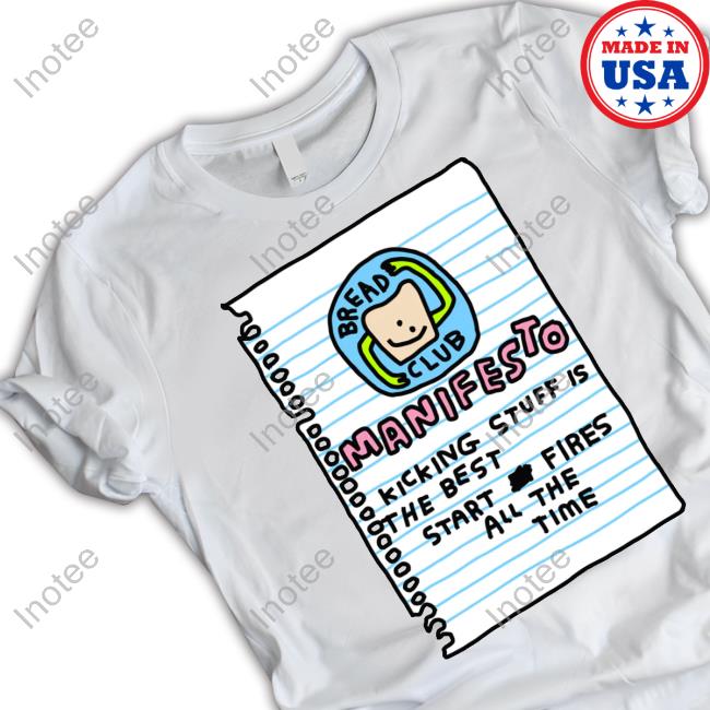 Zoe Bread Merch Bread Club Manifesto Kicking Stuff Is The Best Start Fires All The Time T-Shirts