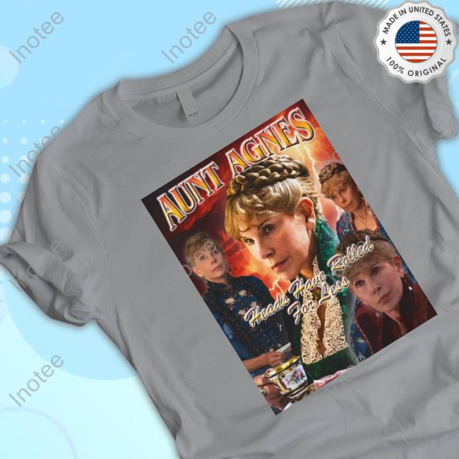 Aunt Agnes Heads Have Rolled For Less T Shirt