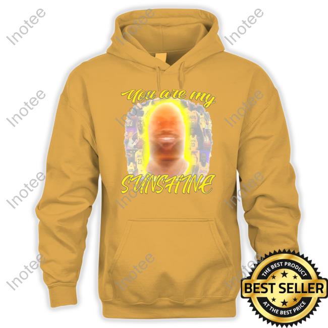 Funny Ahh Tees You Are My Sunshine Lebron T Shirt Funny Ahh Tees You Are My Sunshine Lebron Sweatshirt