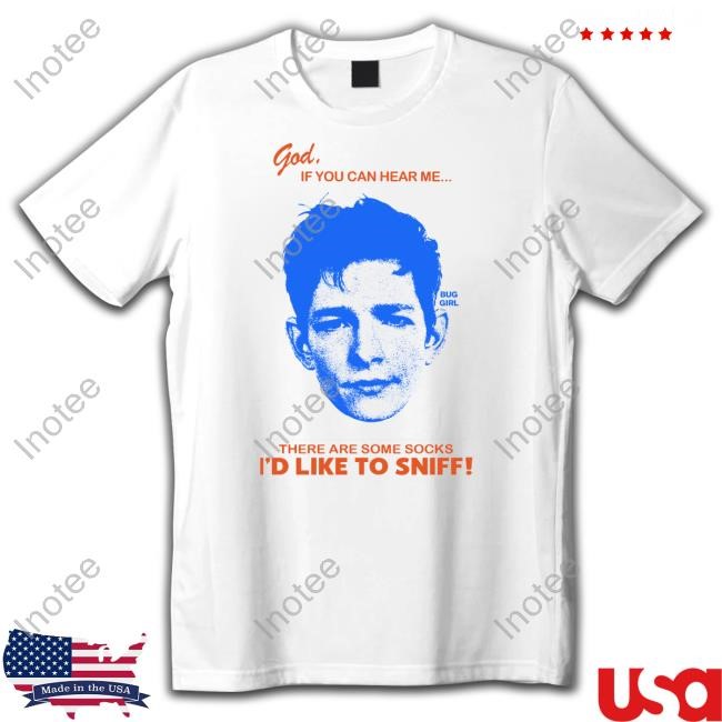 God If You Can Hear Me There Are Some Socks I'd Like To Sniff Shirts