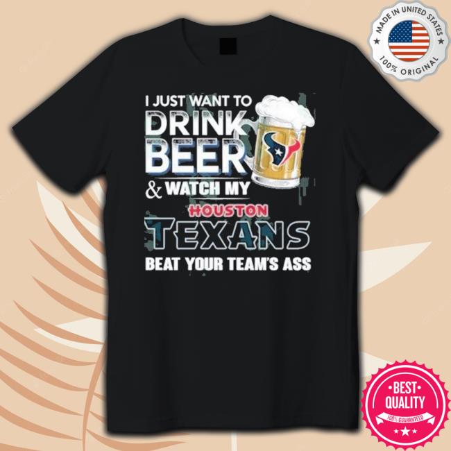 I Just Want To Drink Beer And Watch My Houston Texans Official Shirt