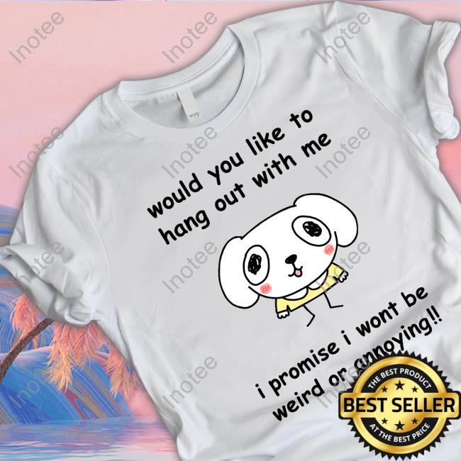 Would You Like To Hang Out With Me I Promise I Wont Be Weird Or Annoying Hooded Sweatshirt