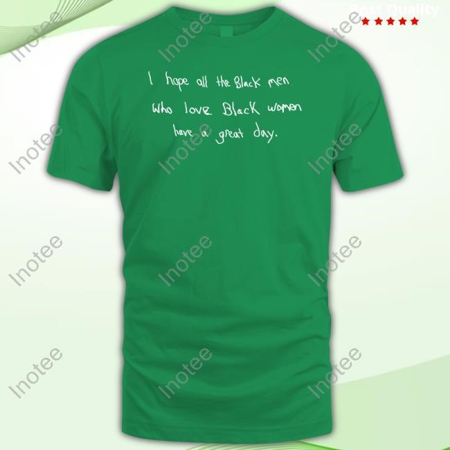 Godisdope Merch I Hope All The Black Men Who Love Black Women Have A Great Day Shirts
